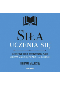 Siła uczenia się. Jak zgłębiać wiedzę, poprawić swoją pamięć i rozwijać się przez całe życie