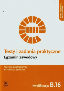 Testy i zadania praktyczne Egzamin zawodowy Technik budownictwa betoniarz-zbrojarz Kwalifikacja B.16