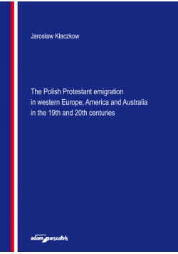The Polish Protestant emigration in western Europe, America and Australia in the 19th and 20th centuries