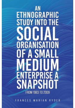 An Ethnographic Study into the Social Organisation of a Small Medium Enterprise a Snapshot from 1983 to 2009