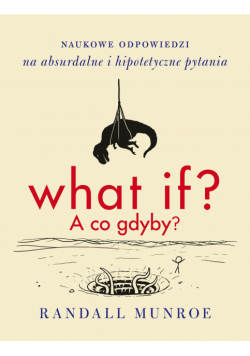 What if? A co gdyby?. Naukowe odpowiedzi na absurdalne i hipotetyczne pytania