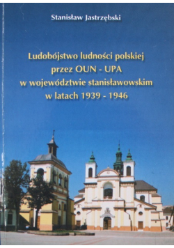 Ludobójstwo ludności polskiej przez OUN UPA w województwie stanisławowskim w latach 1939 - 1946
