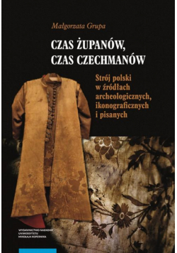 Czas żupanów, czas czechmanów. Strój polski w źródłach archeologicznych, ikonograficznych i pisanych