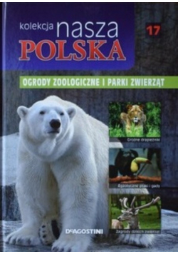 Kolekcja Nasza Polska Tom 17 Ogrody zoologiczne i parki zwierząt