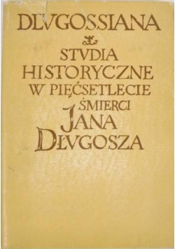 Dlugossiana. Studia historyczne w pięćsetlecie śmierci Jana Długosza