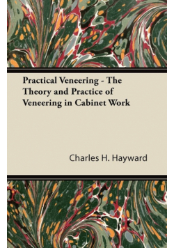 Practical Veneering - The Theory and Practice of Veneering in Cabinet Work