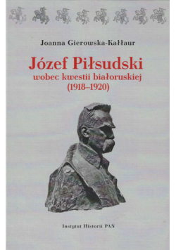 Józef Piłsudski wobec kwestii białoruskiej (1918-1920)