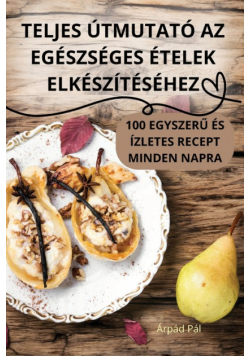 Teljes Útmutató Az Egészséges Ételek Elkészítéséhez