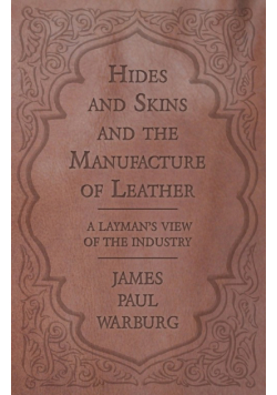 Hides and Skins and the Manufacture of Leather - A Layman's View of the Industry