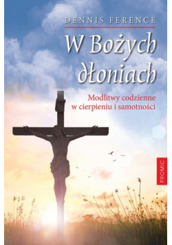 W Bożych dłoniach Modlitwy codzienne w cierpieniu i samotności