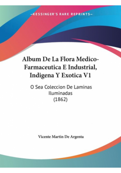 Album De La Flora Medico-Farmaceutica E Industrial, Indigena Y Exotica V1