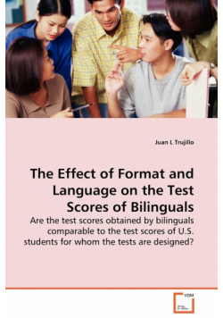 The Effect of Format and Language on the Test Scores of Bilinguals - Are the test scores obtained by bilinguals comparable to the test scores of  U.S. students for whom the  tests are designed?