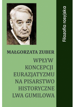 Wpływ koncepcji eurazjatyzmu na pisarstwo historyczne Lwa Gumilowa