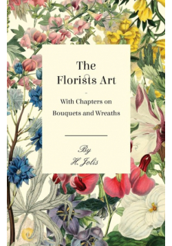 The Florists Art - With Chapters on Bouquets and Wreaths