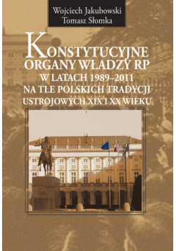 Słomka Tomasz - Konstytucyjne organy władzy RP w latach 1989-2011