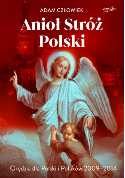 Anioł Stróż Polski. Orędzia dla Polski i Polaków 2009 - 2014