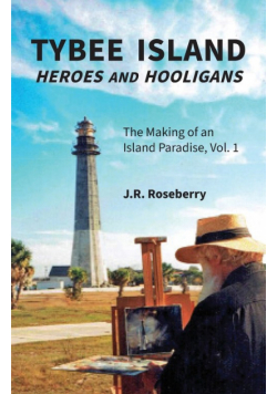 Tybee Island Heroes and Hooligans; The Making of an Island Paradise, Vol. 1