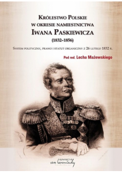 Mażewski Lech - Królestwo Polskie w okresie namiestnictwa Iwana Paskiewicza (1832-1856)