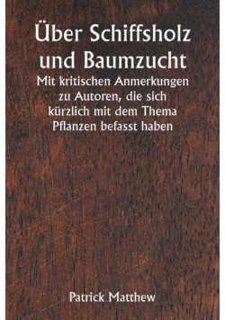 Über Schiffsholz und Baumzucht  Mit kritischen Anmerkungen zu Autoren, die sich kürzlich mit dem Thema Pflanzen befasst haben
