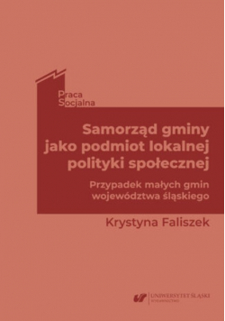Samorząd gminy jako podmiot lokalnej polityki społecznej Przypadek małych gmin województwa śląskiego