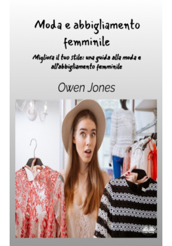 Moda E Abbigliamento Femminile - Migliora Il Tuo Stile - Una Guida Per La Moda E L'Abbigliamento Femminile