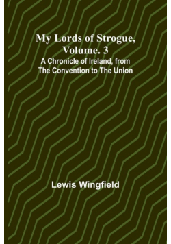 My Lords of Strogue, Volume. 3; A Chronicle of Ireland, from the Convention to the Union