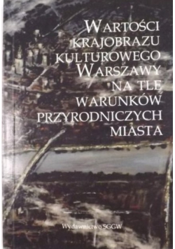 Wartości krajobrazu kulturowego Warszawy na tle warunków przyrodniczych miasta