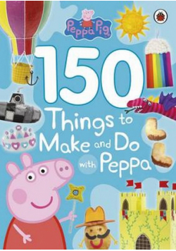 Peppa Pig 150 Things to Make and Do with Peppa
