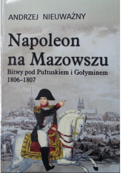 Napoleon na Mazowszu Bitwy pod Pułtuskiem i Gołyminem 1806 - 1807