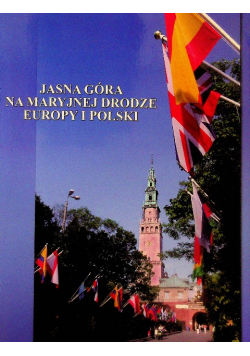 Jasna Góra Na Maryjnej Drodze Europy i Polski