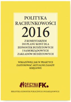 Polityka rachunkowości 2016 z komentarzem do planu kont dla jednostek budżetowych i samorządowych zakładów budżetowych
