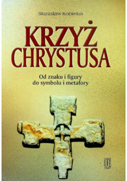Krzyż Chrystusa Od znaku i figury do symbolu i metafory