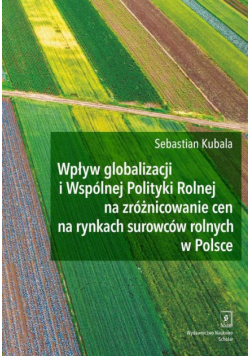 Wpływ globalizacji i Wspólnej Polityki Rolnej na zróżnicowanie cen na rynkach surowców rolnych w Polsce