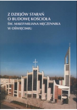 Z dziejów starań o budowę kościoła św Maksymiliana Męczennika w Oświęcimiu