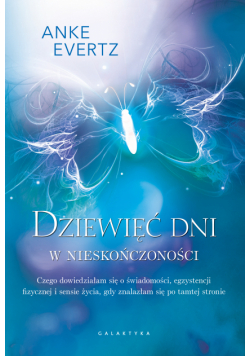 Dziewięć dni w nieskończoności. Czego dowiedziałam się o świadomości, egzystencji fizycznej i sensie życia, gdy znalazłam się po tamtej stronie