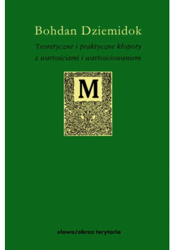 Teoretyczne i praktyczne kłopoty z wartościami i wartościowaniem