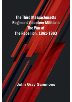The Third Massachusetts Regiment Volunteer Militia in the War of the Rebellion, 1861-1863