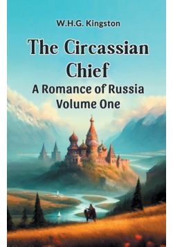 The Circassian Chief A Romance of Russia Volume One