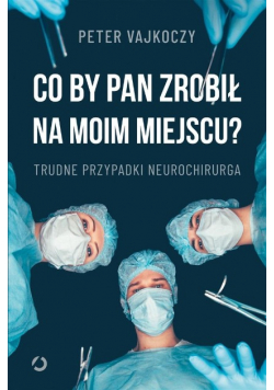Co by pan zrobił na moim miejscu? Trudne przypadki neurochirurga