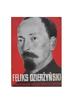 Feliks Dzierżyński. Nieustraszony żołnierz rewolucji 1877-1926
