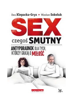 Sex czegoś smutny. Antyporadnik dla tych, którzy grają o miłość