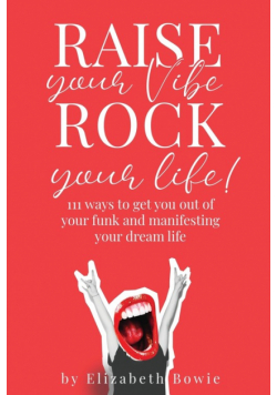 Raise your Vibe, Rock your Life; 111 ways to get you out of your funk and manifesting your dream life