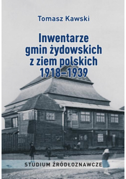 Inwentarze gmin żydowskich z ziem polskich 1918–1939. Studium źródłoznawcze