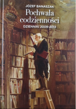 Pochwała codzienności Dzienniki 2009 - 2013
