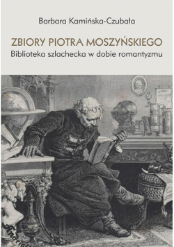 Zbiory Piotra Moszyńskiego. Biblioteka szlachecka w dobie romantyzmu