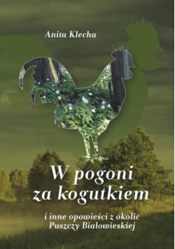 W pogoni za kogutkiem i inne opowieści z okolic Puszczy Białowieskiej