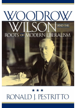 Woodrow Wilson and the Roots of Modern Liberalism