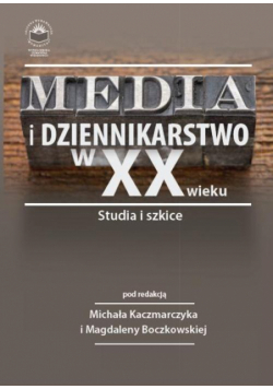 Media i dziennikarstwo w XX wieku. Studia i szkice