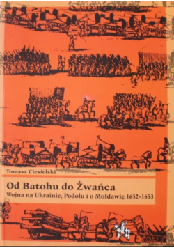 Od Batohu do Żwańca Wojna na Ukrainie Podolu i o Mołdawię 1652 - 1653