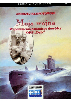 Seria z kotwiczką Moja wojna wspomnienia ostatniego dowódcy ORP Dzik